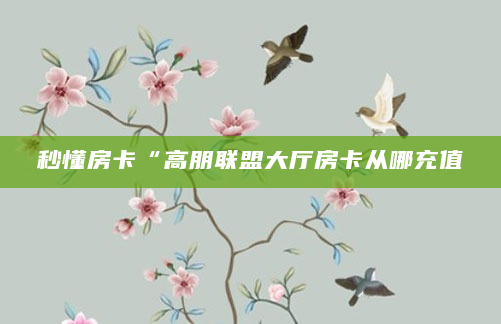 秒懂房卡“高朋联盟大厅房卡从哪充值