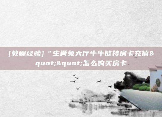 [教程经验]“生肖兔大厅牛牛链接房卡充值""怎么购买房卡