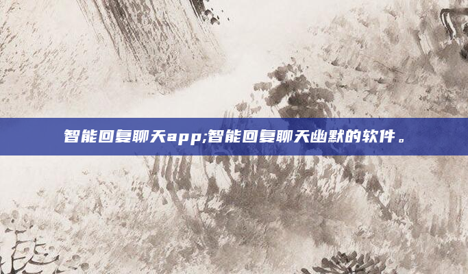 智能回复聊天app;智能回复聊天幽默的软件。