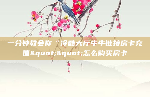 一分钟教会你“冷酷大厅牛牛链接房卡充值""怎么购买房卡