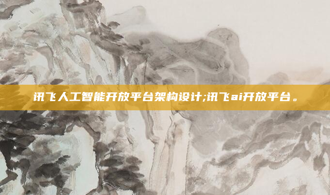 讯飞人工智能开放平台架构设计;讯飞ai开放平台。