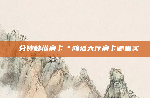 一分钟秒懂房卡“鸿狐大厅房卡哪里买