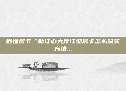 秒懂房卡“新详心大厅详细房卡怎么购买方法...