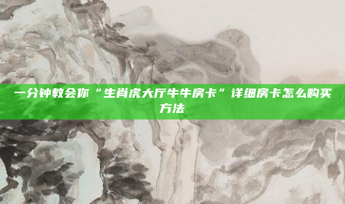 一分钟教会你“生肖虎大厅牛牛房卡”详细房卡怎么购买方法