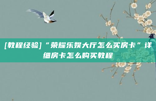 [教程经验]“荣耀乐娱大厅怎么买房卡”详细房卡怎么购买教程