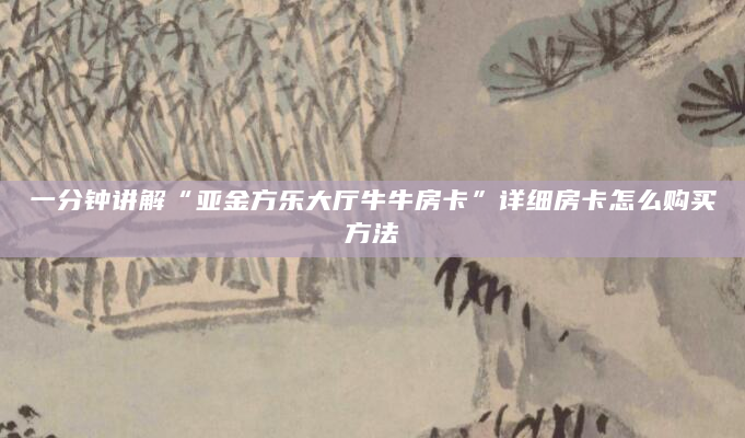 一分钟讲解“亚金方乐大厅牛牛房卡”详细房卡怎么购买方法