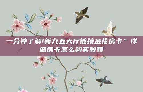 一分钟了解!新九五大厅链接金花房卡”详细房卡怎么购买教程
