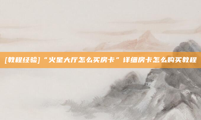 [教程经验]“火星大厅怎么买房卡”详细房卡怎么购买教程