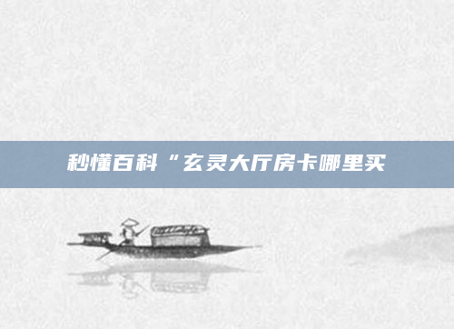 秒懂百科“玄灵大厅房卡哪里买