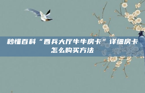 秒懂百科“西兵大厅牛牛房卡”详细房卡怎么购买方法