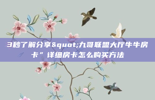 3秒了解分享"九哥联盟大厅牛牛房卡”详细房卡怎么购买方法