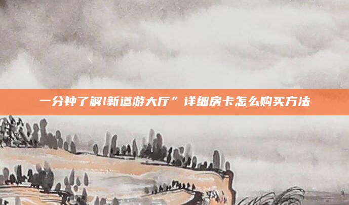 一分钟了解!新道游大厅”详细房卡怎么购买方法