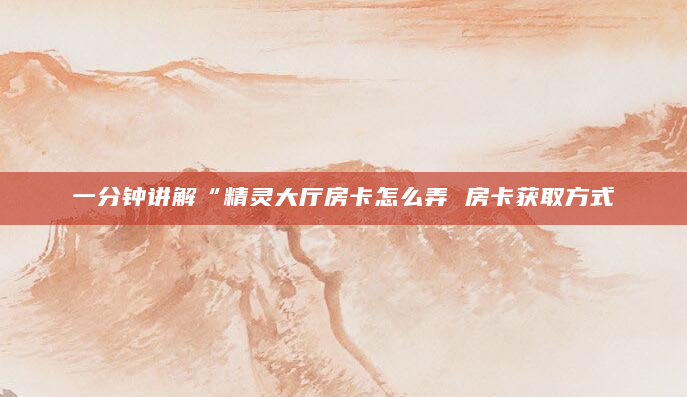 一分钟讲解“精灵大厅房卡怎么弄 房卡获取方式