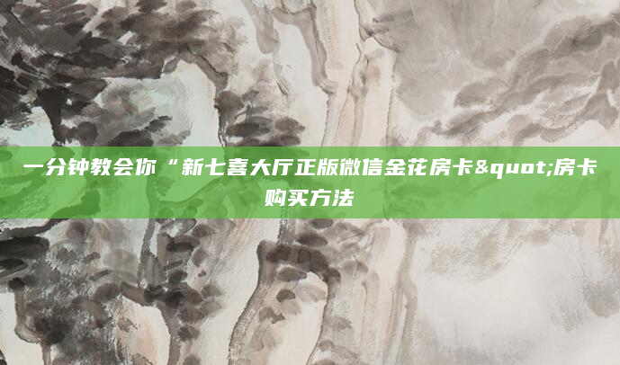 一分钟教会你“新七喜大厅正版微信金花房卡"房卡购买方法