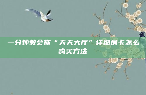 一分钟教会你“天天大厅”详细房卡怎么购买方法