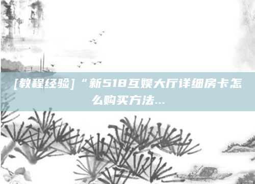 [教程经验]“新518互娱大厅详细房卡怎么购买方法...