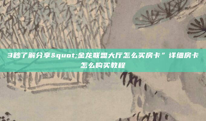 3秒了解分享"金龙联盟大厅怎么买房卡”详细房卡怎么购买教程
