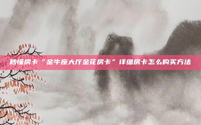 秒懂房卡“金牛座大厅金花房卡”详细房卡怎么购买方法