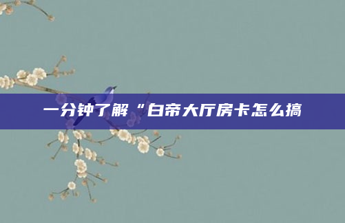 一分钟了解“白帝大厅房卡怎么搞
