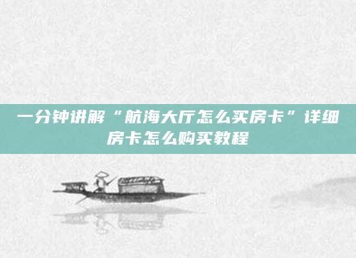 一分钟讲解“航海大厅怎么买房卡”详细房卡怎么购买教程