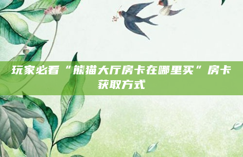 玩家必看“熊猫大厅房卡在哪里买”房卡获取方式