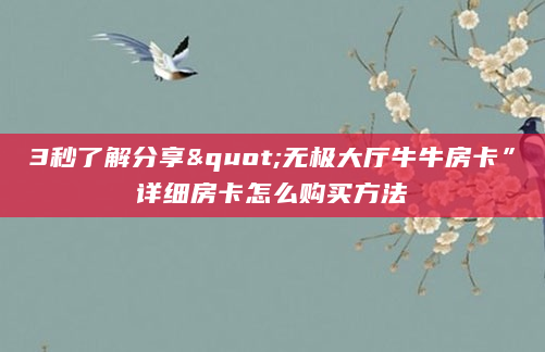 3秒了解分享"无极大厅牛牛房卡”详细房卡怎么购买方法