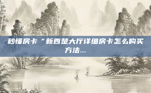 秒懂房卡“新西楚大厅详细房卡怎么购买方法...