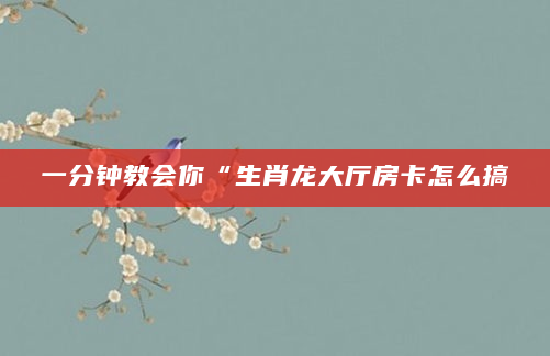 一分钟教会你“生肖龙大厅房卡怎么搞