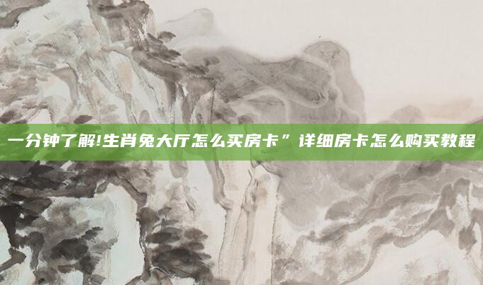 一分钟了解!生肖兔大厅怎么买房卡”详细房卡怎么购买教程