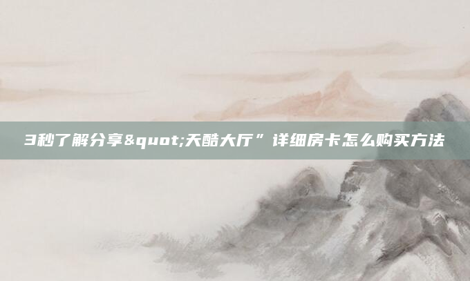 3秒了解分享"天酷大厅”详细房卡怎么购买方法