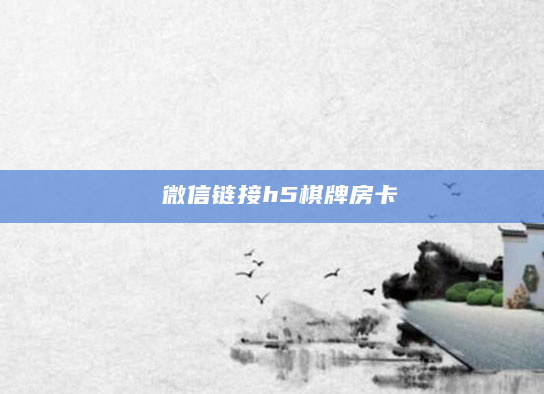 微信链接h5棋牌房卡