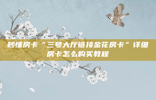 秒懂房卡“三号大厅链接金花房卡”详细房卡怎么购买教程