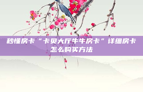 秒懂房卡“卡贝大厅牛牛房卡”详细房卡怎么购买方法