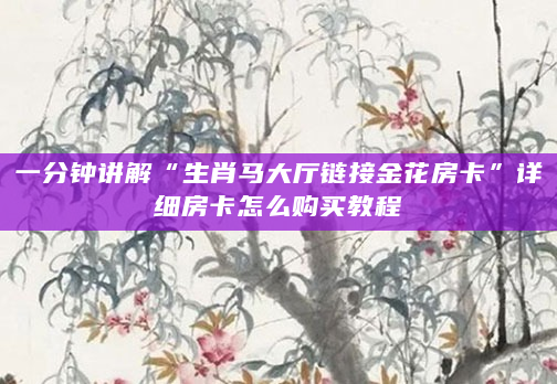 一分钟讲解“生肖马大厅链接金花房卡”详细房卡怎么购买教程