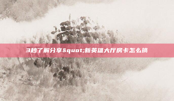3秒了解分享"新英雄大厅房卡怎么搞