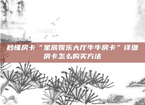 秒懂房卡“星辰娱乐大厅牛牛房卡”详细房卡怎么购买方法