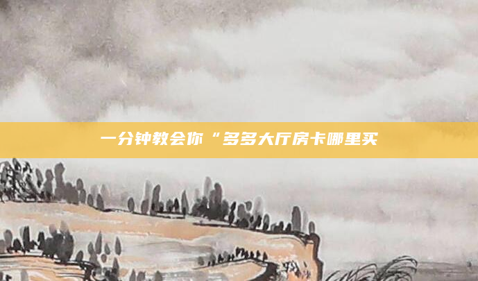 一分钟教会你“多多大厅房卡哪里买