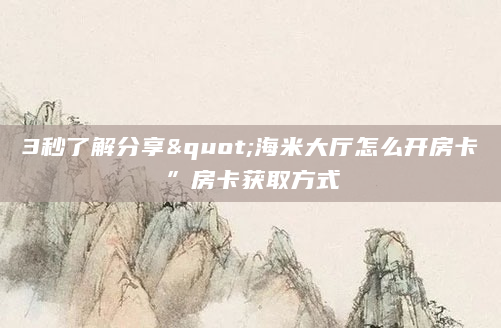 3秒了解分享"海米大厅怎么开房卡”房卡获取方式