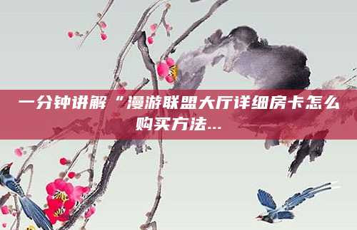 一分钟讲解“漫游联盟大厅详细房卡怎么购买方法...