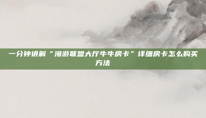 一分钟讲解“漫游联盟大厅牛牛房卡”详细房卡怎么购买方法