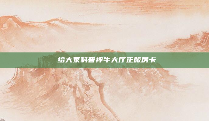 给大家科普神牛大厅正版房卡