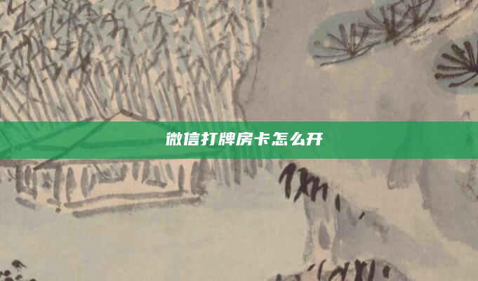 微信打牌房卡怎么开