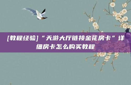 [教程经验]“天游大厅链接金花房卡”详细房卡怎么购买教程