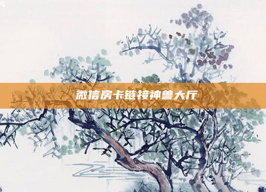 微信房卡链接神兽大厅