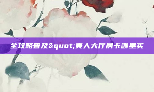 全攻略普及"美人大厅房卡哪里买