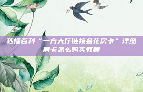 秒懂百科“一方大厅链接金花房卡”详细房卡怎么购买教程