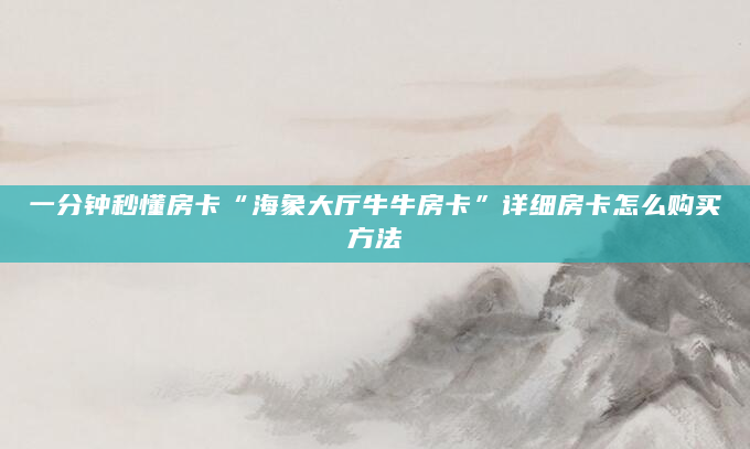 一分钟秒懂房卡“海象大厅牛牛房卡”详细房卡怎么购买方法