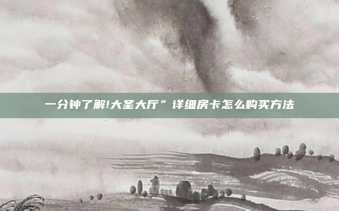 一分钟了解!大圣大厅”详细房卡怎么购买方法