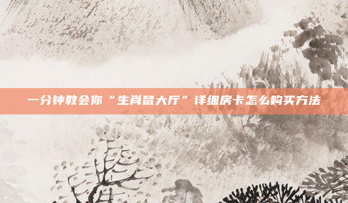 一分钟教会你“生肖鼠大厅”详细房卡怎么购买方法