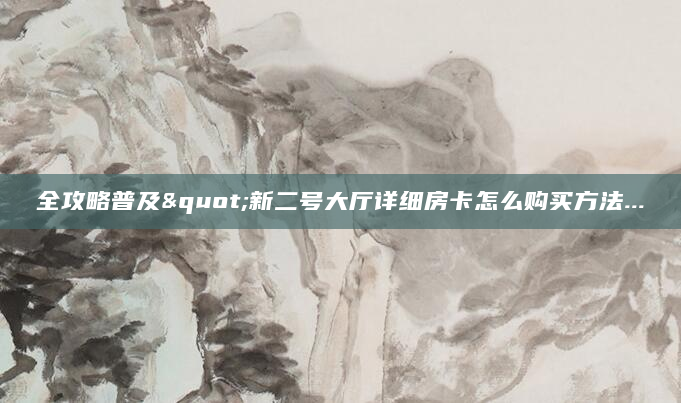 全攻略普及"新二号大厅详细房卡怎么购买方法...